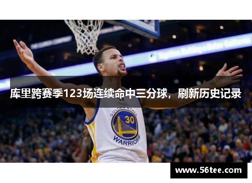 库里跨赛季123场连续命中三分球，刷新历史记录