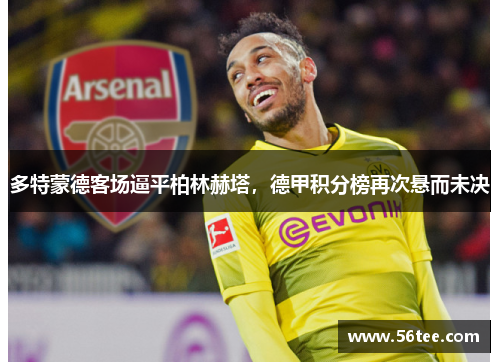 多特蒙德客场逼平柏林赫塔，德甲积分榜再次悬而未决