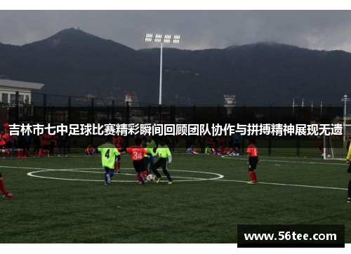 吉林市七中足球比赛精彩瞬间回顾团队协作与拼搏精神展现无遗