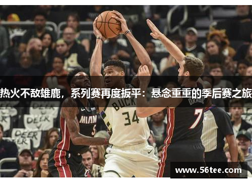 热火不敌雄鹿，系列赛再度扳平：悬念重重的季后赛之旅