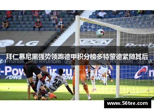 拜仁慕尼黑强势领跑德甲积分榜多特蒙德紧随其后