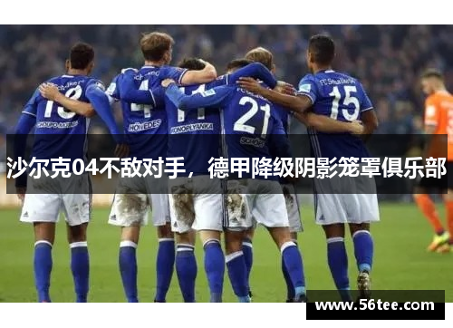 沙尔克04不敌对手，德甲降级阴影笼罩俱乐部