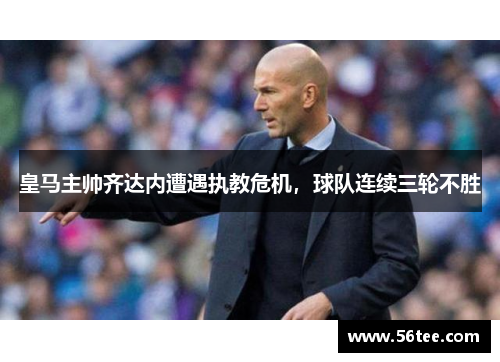皇马主帅齐达内遭遇执教危机，球队连续三轮不胜