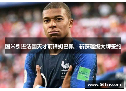 国米引进法国天才前锋姆巴佩，斩获超级大牌签约