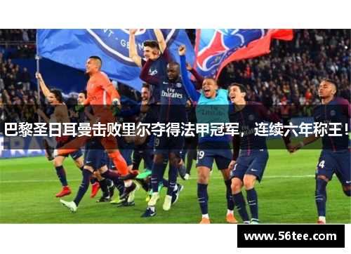 巴黎圣日耳曼击败里尔夺得法甲冠军，连续六年称王！