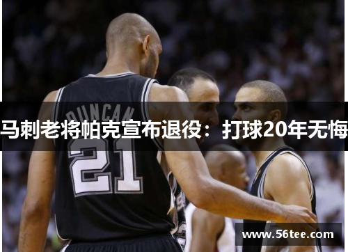 马刺老将帕克宣布退役：打球20年无悔