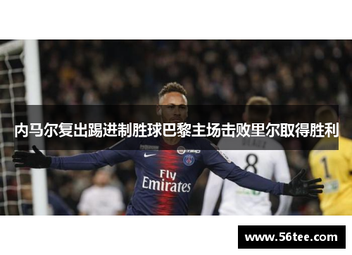内马尔复出踢进制胜球巴黎主场击败里尔取得胜利