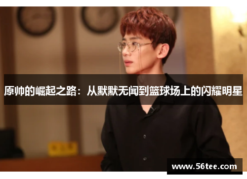 原帅的崛起之路：从默默无闻到篮球场上的闪耀明星