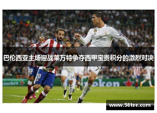 巴伦西亚主场迎战莱万特争夺西甲宝贵积分的激烈对决