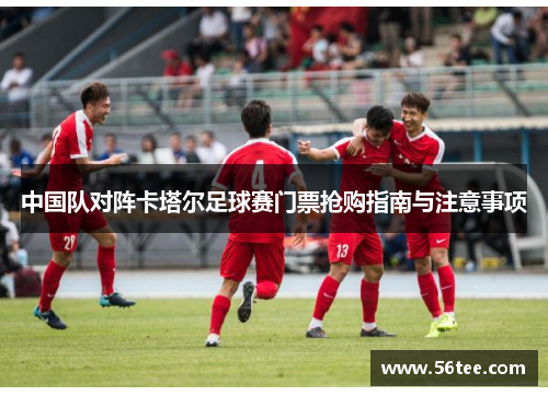 中国队对阵卡塔尔足球赛门票抢购指南与注意事项