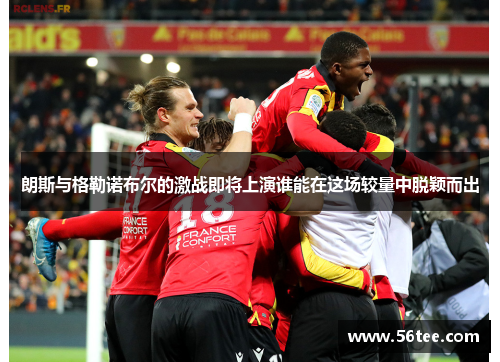 朗斯与格勒诺布尔的激战即将上演谁能在这场较量中脱颖而出