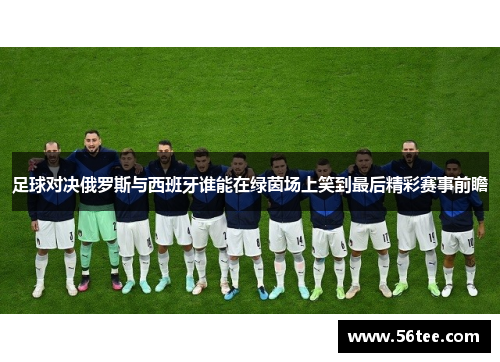 足球对决俄罗斯与西班牙谁能在绿茵场上笑到最后精彩赛事前瞻