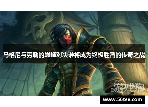 马格尼与劳勒的巅峰对决谁将成为终极胜者的传奇之战