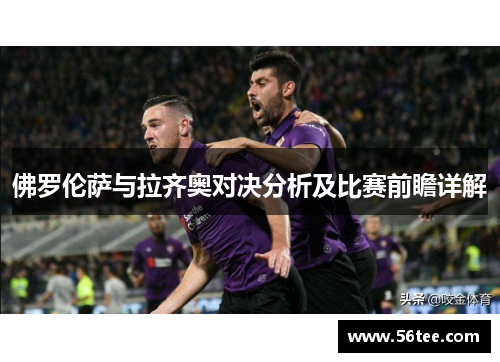 佛罗伦萨与拉齐奥对决分析及比赛前瞻详解