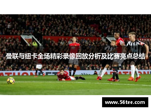 曼联与纽卡全场精彩录像回放分析及比赛亮点总结